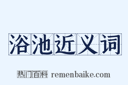 浴池近义词是什么意思的图片